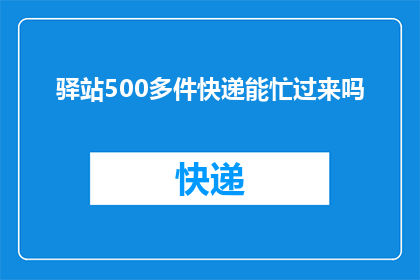 驿站500多件快递能忙过来吗(驿站能否应对500多件快递的繁忙？)