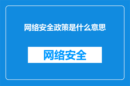 网络安全政策是什么意思(网络安全政策的含义是什么？)
