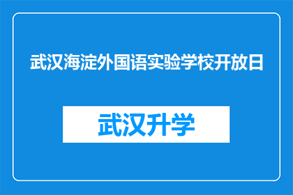 武汉海淀外国语实验学校开放日(武汉海淀外国语实验学校开放日活动，您期待的国际化教育体验是否已经准备就绪？)
