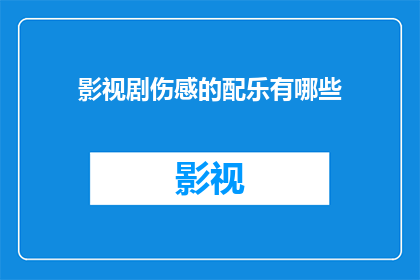 影视剧伤感的配乐有哪些(影视剧中那些触动人心的伤感配乐有哪些？)