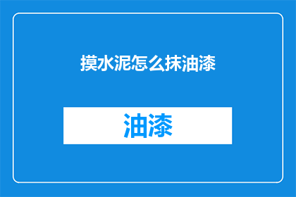 摸水泥怎么抹油漆(如何正确处理水泥墙面以便于油漆的涂抹？)