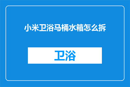 小米卫浴马桶水箱怎么拆(如何拆解小米卫浴马桶水箱？)