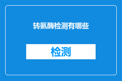 转氨酶检测有哪些(转氨酶检测的奥秘：您了解其重要性和检测方法吗？)