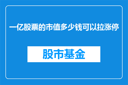 一亿股票的市值多少钱可以拉涨停(一亿股票的市值，需要多少资金才能推动其涨停？)
