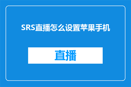SRS直播怎么设置苹果手机(如何调整SRS直播设置以适应苹果手机用户的需求？)