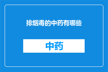 排烟毒的中药有哪些(有哪些中药能有效地清除烟雾中的有害物质？)