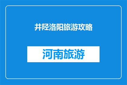 井陉洛阳旅游攻略(井陉洛阳旅游攻略：您不可错过的旅行秘籍)