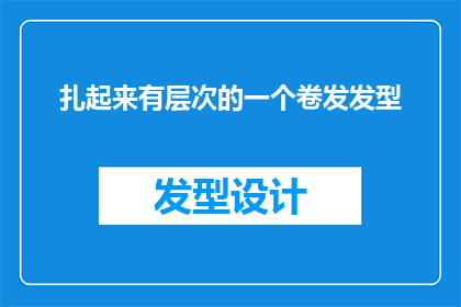 扎起来有层次的一个卷发发型(如何打造一个既层次分明又优雅的卷发发型？)