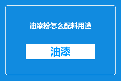 油漆粉怎么配料用途(如何配制油漆粉？其用途有哪些？)