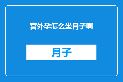 宫外孕怎么坐月子啊(如何正确坐月子以应对宫外孕的困扰？)