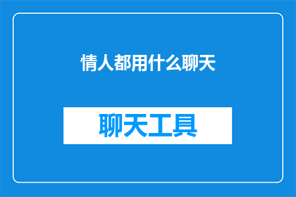 情人都用什么聊天(情人之间通常使用哪些方式进行交流？)