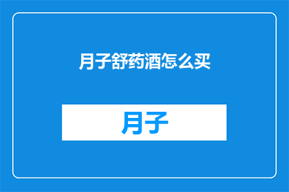 月子舒药酒怎么买(如何购买月子舒药酒？)