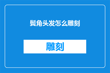 鬓角头发怎么雕刻(如何雕刻鬓角头发：艺术与技巧的探索)