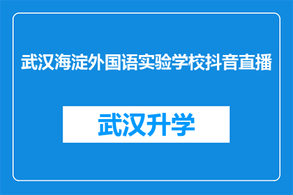 武汉海淀外国语实验学校抖音直播(武汉海淀外国语实验学校是否正在进行抖音直播活动？)