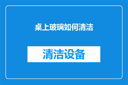 桌上玻璃如何清洁(如何有效清洁桌上的玻璃？)