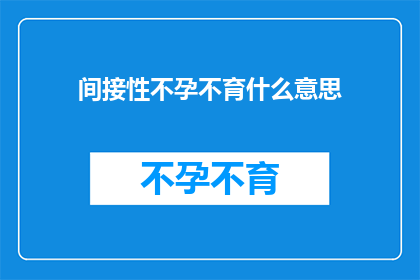 间接性不孕不育什么意思(间接性不孕不育是什么？探索这一现代医学难题的深层含义)