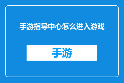 手游指导中心怎么进入游戏(如何进入手游指导中心以开始游戏？)