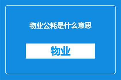 物业公耗是什么意思(物业公耗是什么？)