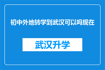 初中外地转学到武汉可以吗现在(武汉是否接受初中生外地转学？)