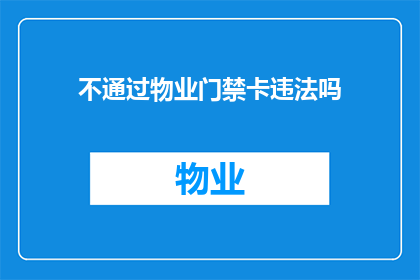 不通过物业门禁卡违法吗(违法吗？不通过物业门禁卡是否构成违法行为？)