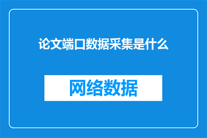 论文端口数据采集是什么(论文端口数据采集是什么？这一疑问句类型的长标题，旨在引发读者对论文中数据采集环节的好奇心和求知欲通过将问题形式化，标题不仅增加了文章的吸引力，还促使读者思考论文研究的核心内容这种提问方式能够激发读者对论文主题的兴趣，引导他们进一步探索论文所涵盖的研究领域和数据收集方法)