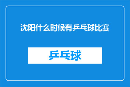 沈阳什么时候有乒乓球比赛(沈阳何时将迎来乒乓球赛事的激情对决？)