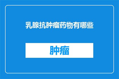 乳腺抗肿瘤药物有哪些(乳腺抗肿瘤药物有哪些？)