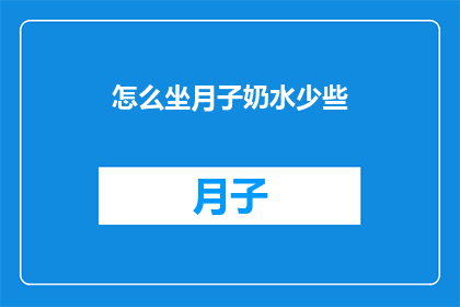 怎么坐月子奶水少些(如何有效增加产后奶水产量？)