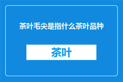 茶叶毛尖是指什么茶叶品种(茶叶毛尖是什么类型的茶叶品种？)