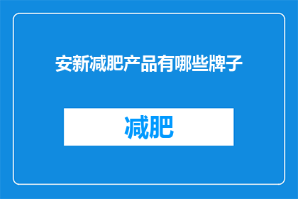 安新减肥产品有哪些牌子(安新地区有哪些品牌减肥产品值得推荐？)