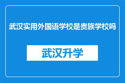 武汉实用外国语学校是贵族学校吗(武汉实用外国语学校是否属于贵族学校范畴？)