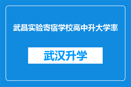 武昌实验寄宿学校高中升大学率(武昌实验寄宿学校高中升大学率是多少？)