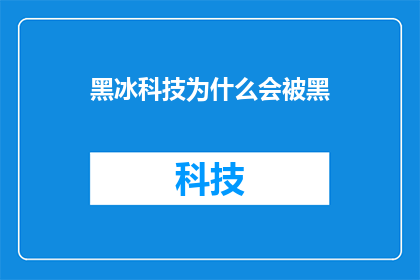 黑冰科技为什么会被黑(黑冰科技为何饱受争议？探究其背后的原因与影响)
