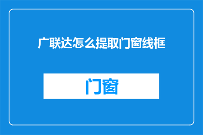 广联达怎么提取门窗线框(如何从广联达软件中高效提取门窗线框？)