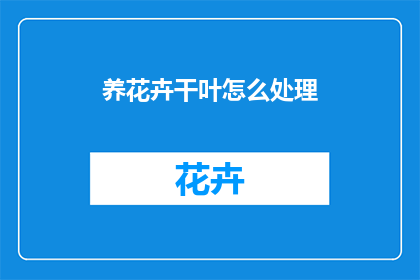 养花卉干叶怎么处理(如何处理花卉干叶以保持其美观和健康？)