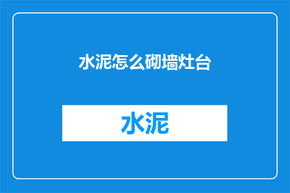 水泥怎么砌墙灶台(如何用水泥砌筑灶台？)