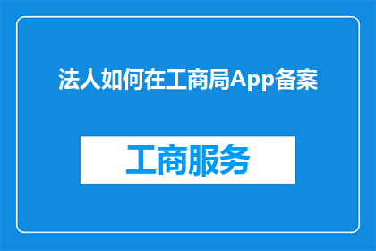 法人如何在工商局App备案(法人如何高效在工商局App完成备案流程？)