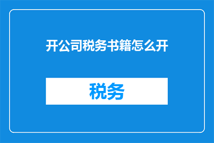 开公司税务书籍怎么开(如何开设公司税务书籍？)
