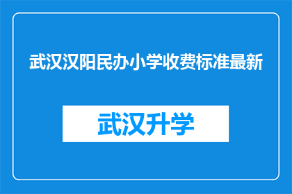 武汉汉阳民办小学收费标准最新(武汉汉阳民办小学最新收费标准是多少？)
