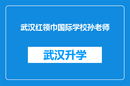 武汉红领巾国际学校孙老师(武汉红领巾国际学校孙老师：您在教育领域有哪些独到的见解或经验？)