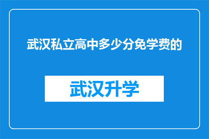 武汉私立高中多少分免学费的(武汉私立高中免学费录取标准是什么？)