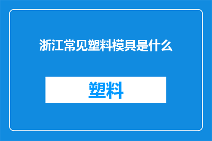 浙江常见塑料模具是什么(浙江地区常见的塑料模具类型有哪些？)