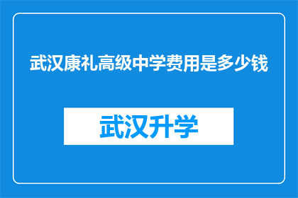 武汉康礼高级中学费用是多少钱(武汉康礼高级中学的费用是多少？)