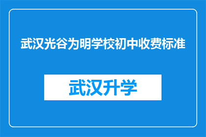 武汉光谷为明学校初中收费标准(武汉光谷为明学校初中的收费标准是多少？)