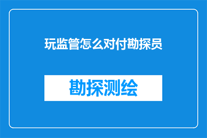 玩监管怎么对付勘探员(如何有效监管勘探活动以应对勘探员的挑战？)