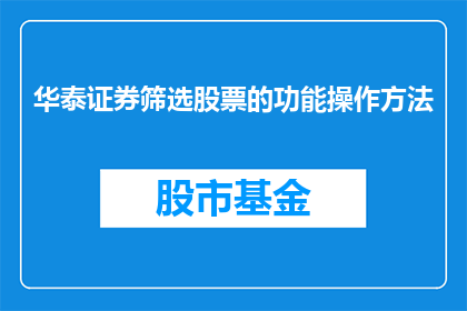 华泰证券筛选股票的功能操作方法(如何高效利用华泰证券的筛选功能来挑选出理想的股票？)