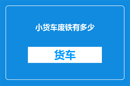 小货车废铁有多少(小货车废铁数量究竟有多少？)