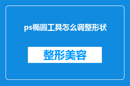 ps椭圆工具怎么调整形状(如何调整PS椭圆工具的形状？)