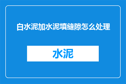 白水泥加水泥填缝隙怎么处理(如何处理白水泥与水泥混合填缝的复杂情况？)