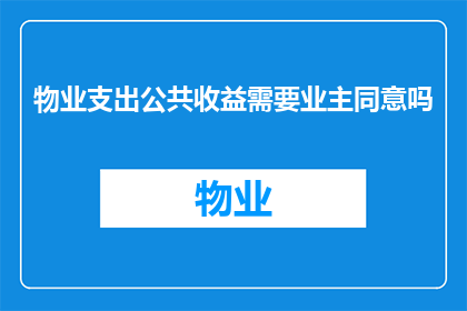 物业支出公共收益需要业主同意吗(物业支出公共收益是否需要业主的同意？)